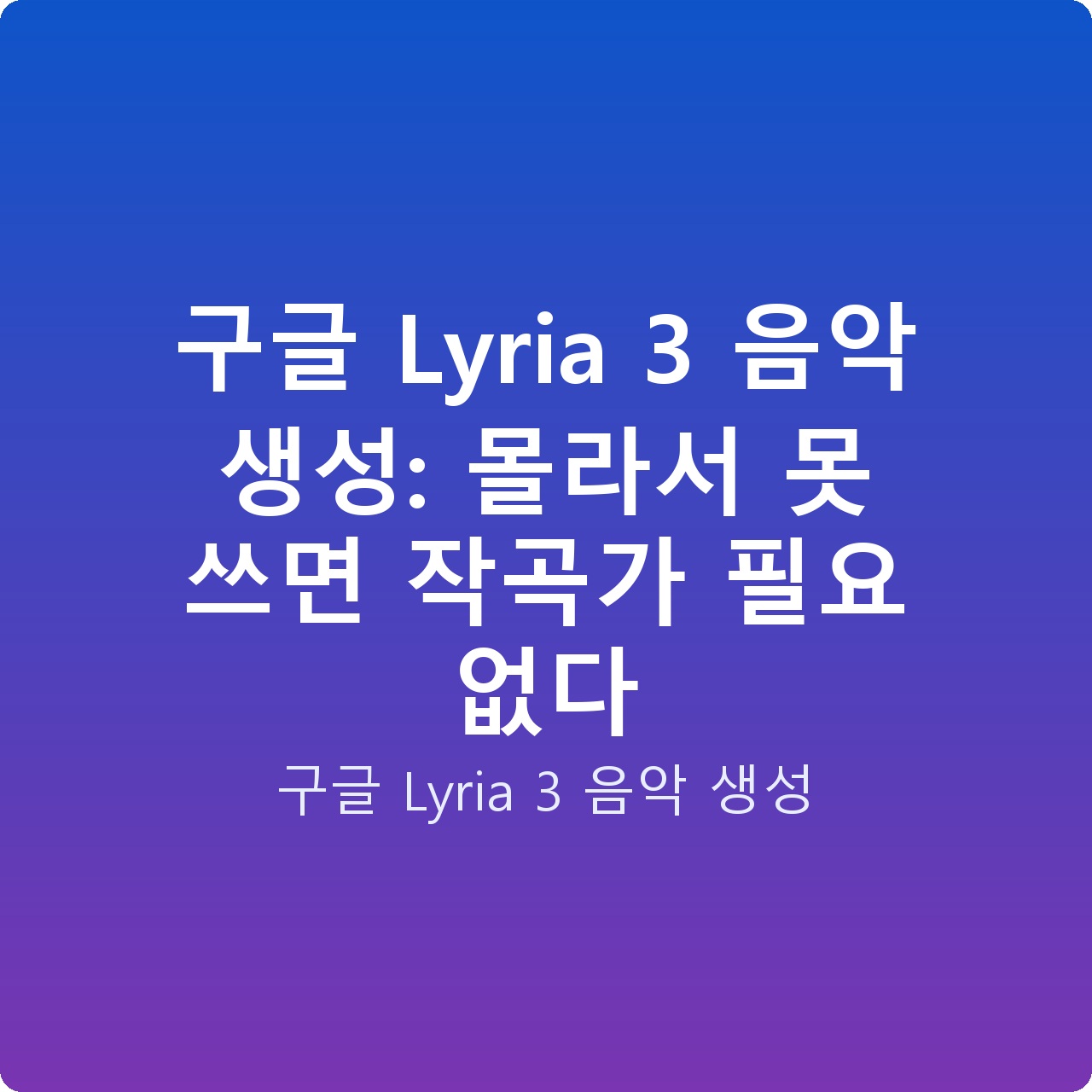 구글 Lyria 3 음악 생성: 몰라서 못 쓰면 작곡가 필요 없다