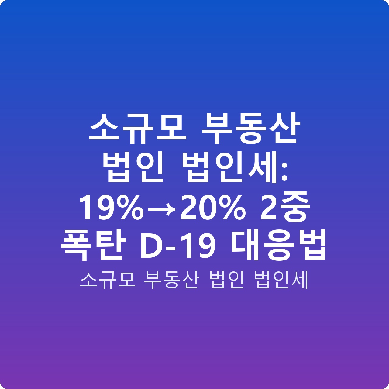 소규모 부동산 법인 법인세: 19%→20% 2중 폭탄 D-19 대응법