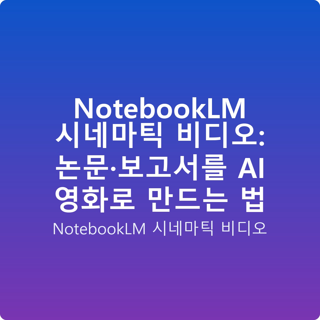 NotebookLM 시네마틱 비디오: 논문·보고서를 AI 영화로 만드는 법 NotebookLM 시네마틱 비디오: 논문·보고서를 AI 영화로 만드는 법