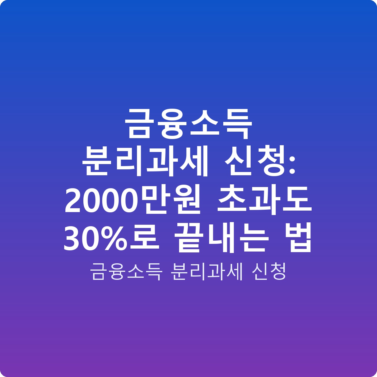 금융소득 분리과세 신청: 2000만원 초과도 30%로 끝내는 법