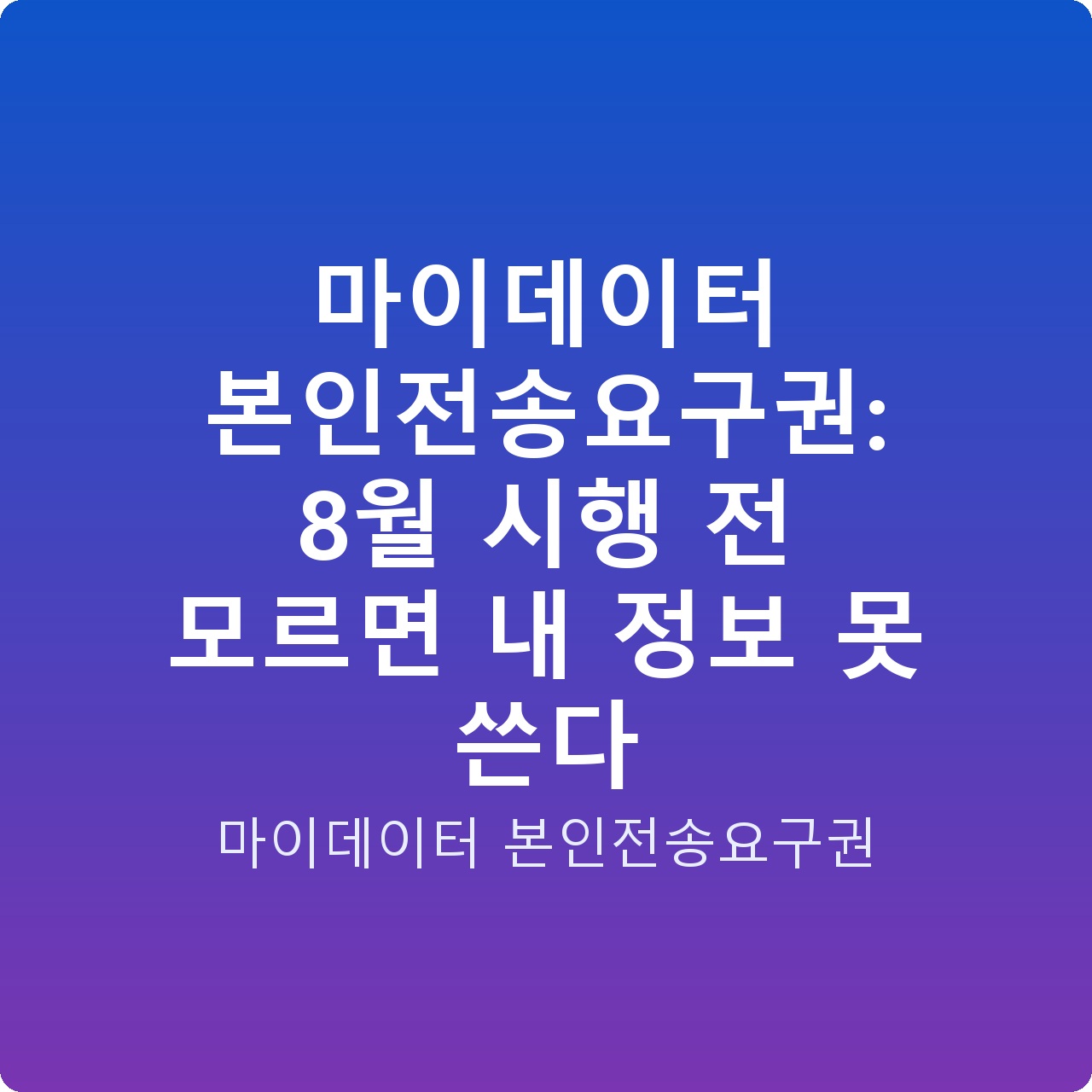 마이데이터 본인전송요구권: 8월 시행 전 모르면 내 정보 못 쓴다