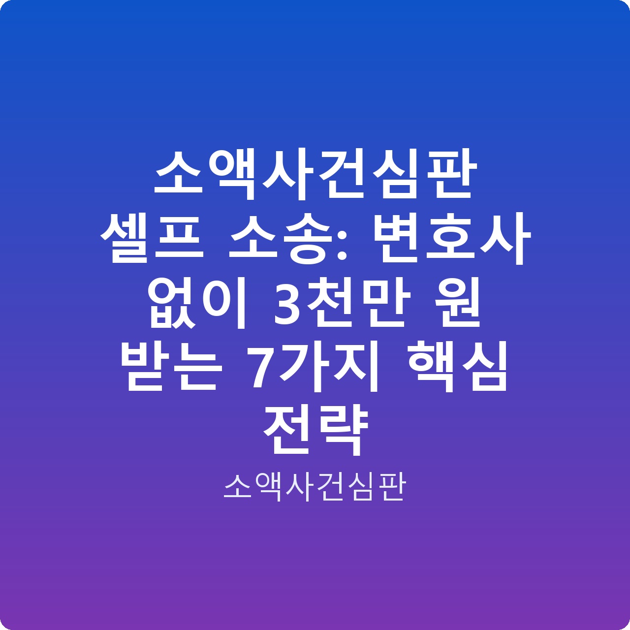소액사건심판 셀프 소송: 변호사 없이 3천만 원 받는 7가지 핵심 전략