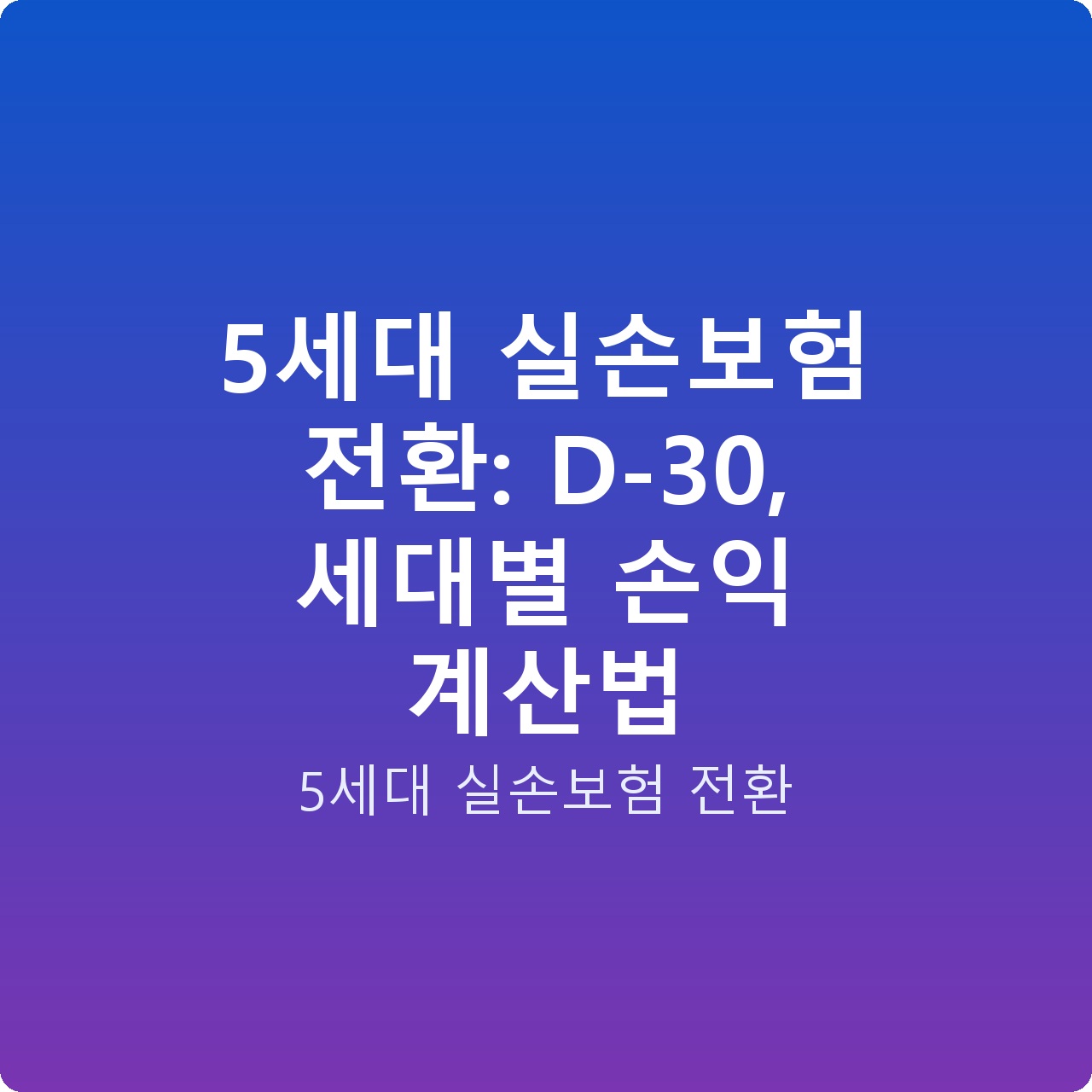 5세대 실손보험 전환: D-30, 세대별 손익 계산법