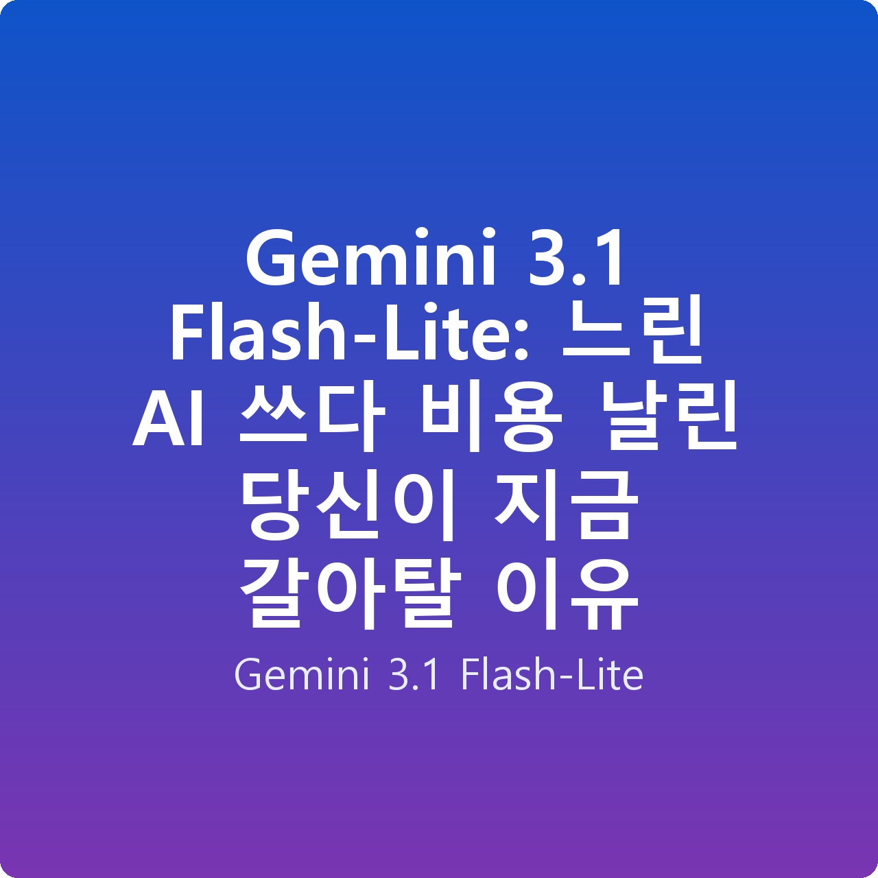 Gemini 3.1 Flash-Lite: 느린 AI 쓰다 비용 날린 당신이 지금 갈아탈 이유