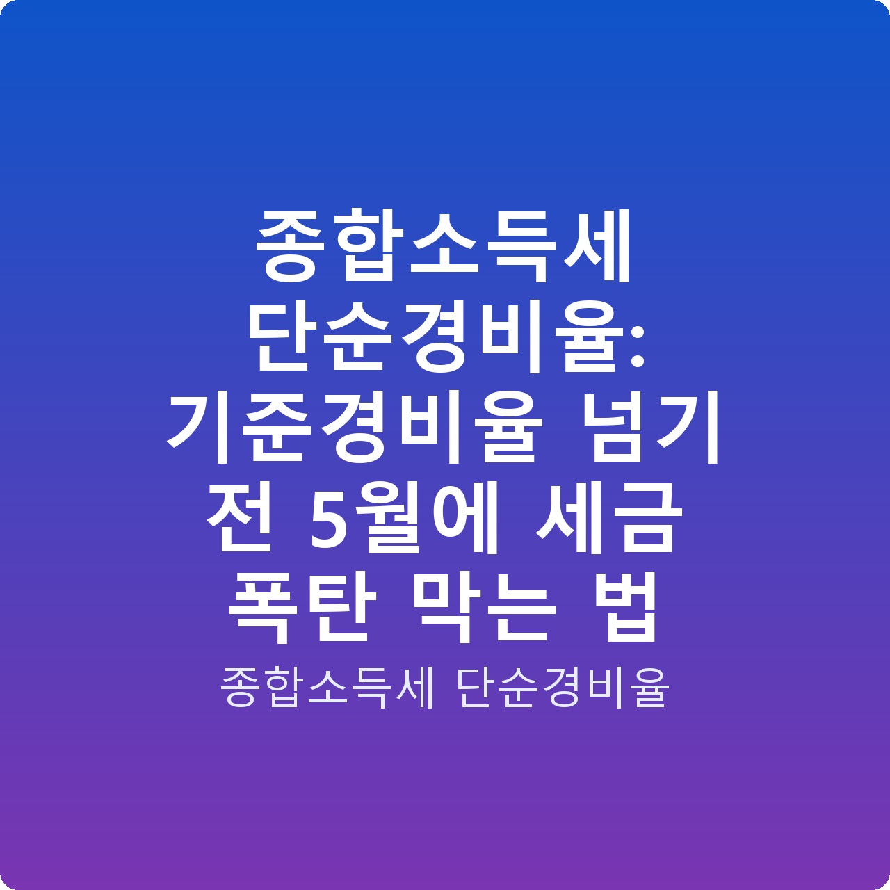 종합소득세 단순경비율: 기준경비율 넘기 전 5월에 세금 폭탄 막는 법