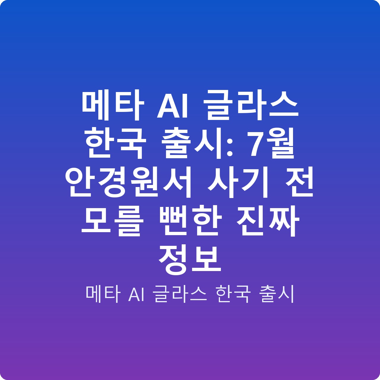 메타 AI 글라스 한국 출시: 7월 안경원서 사기 전 모를 뻔한 진짜 정보