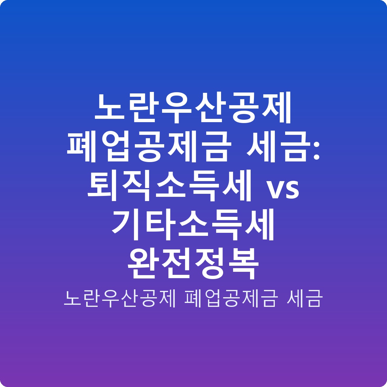 노란우산공제 폐업공제금 세금: 퇴직소득세 vs 기타소득세 완전정복
