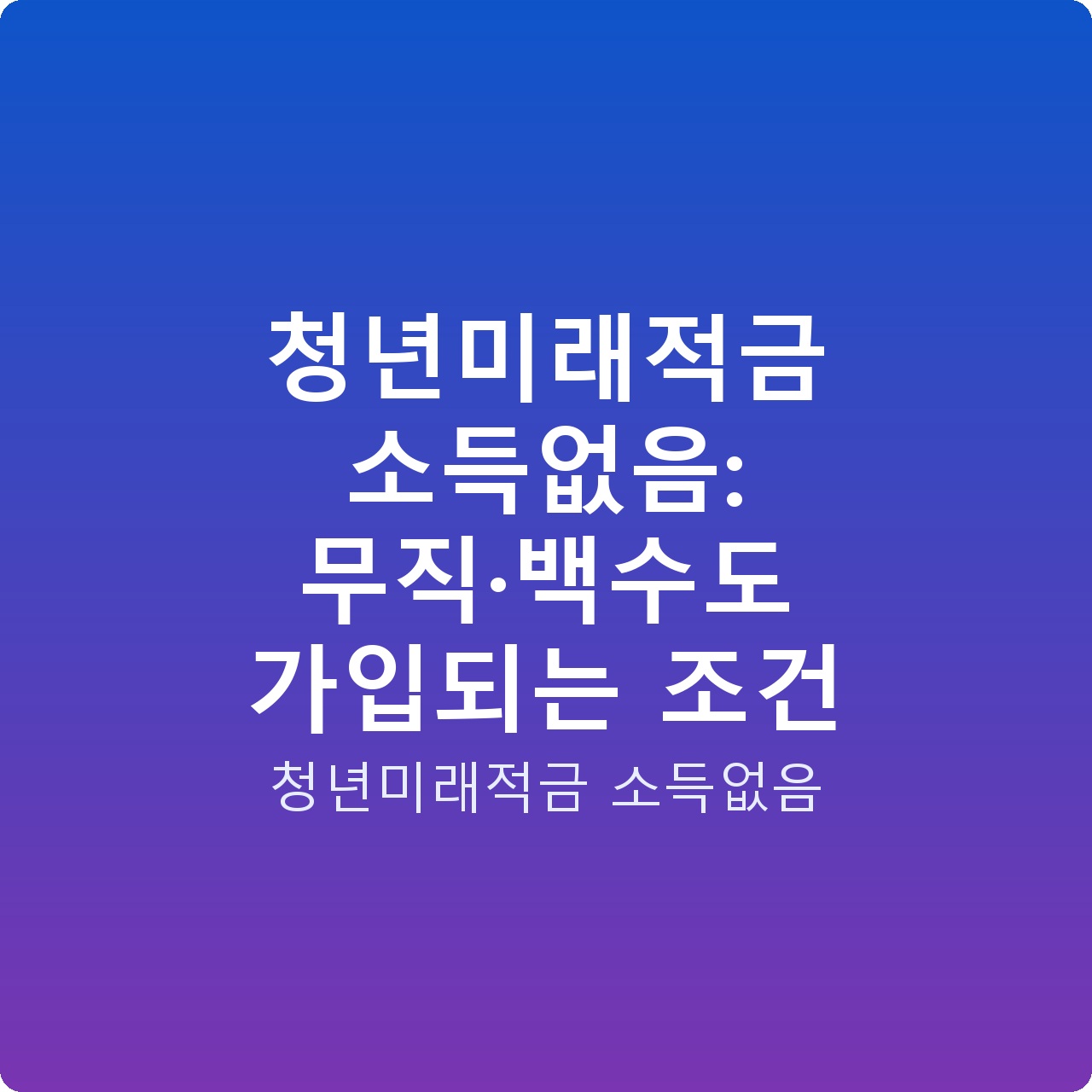 청년미래적금 소득없음: 무직·백수도 가입되는 조건