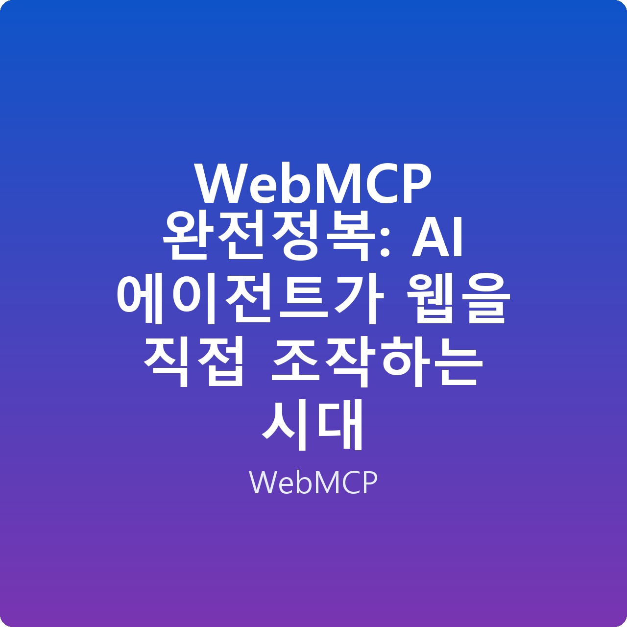 WebMCP 완전정복: AI 에이전트가 웹을 직접 조작하는 시대