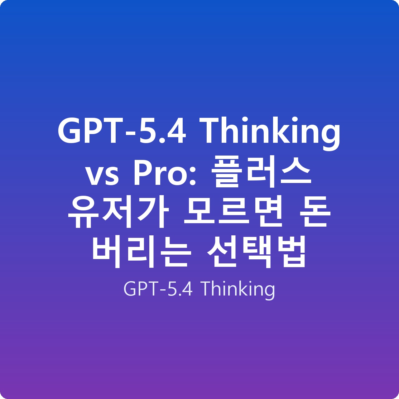 GPT-5.4 Thinking vs Pro: 플러스 유저가 모르면 돈 버리는 선택법