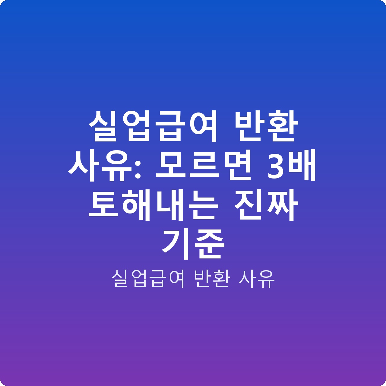 실업급여 반환 사유: 모르면 3배 토해내는 진짜 기준