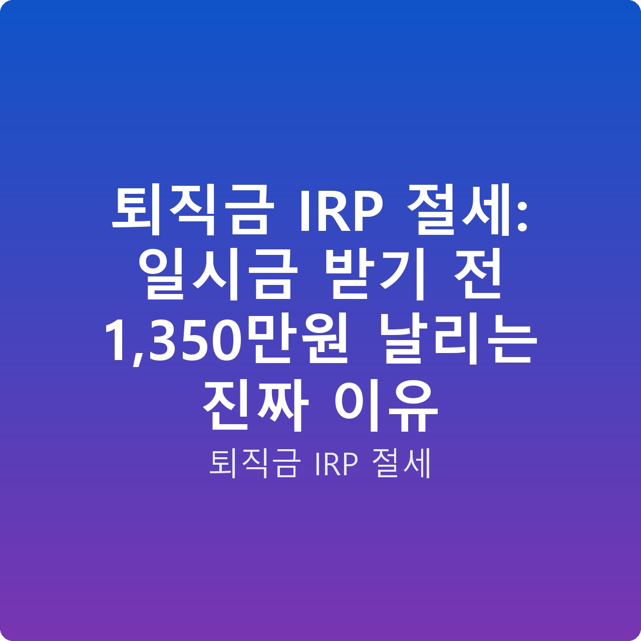퇴직금 IRP 절세: 일시금 받기 전 1,350만원 날리는 진짜 이유