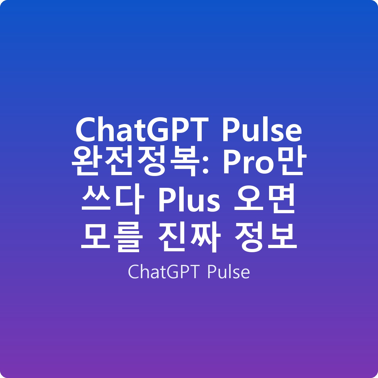 ChatGPT Pulse 완전정복: Pro만 쓰다 Plus 오면 모를 진짜 정보