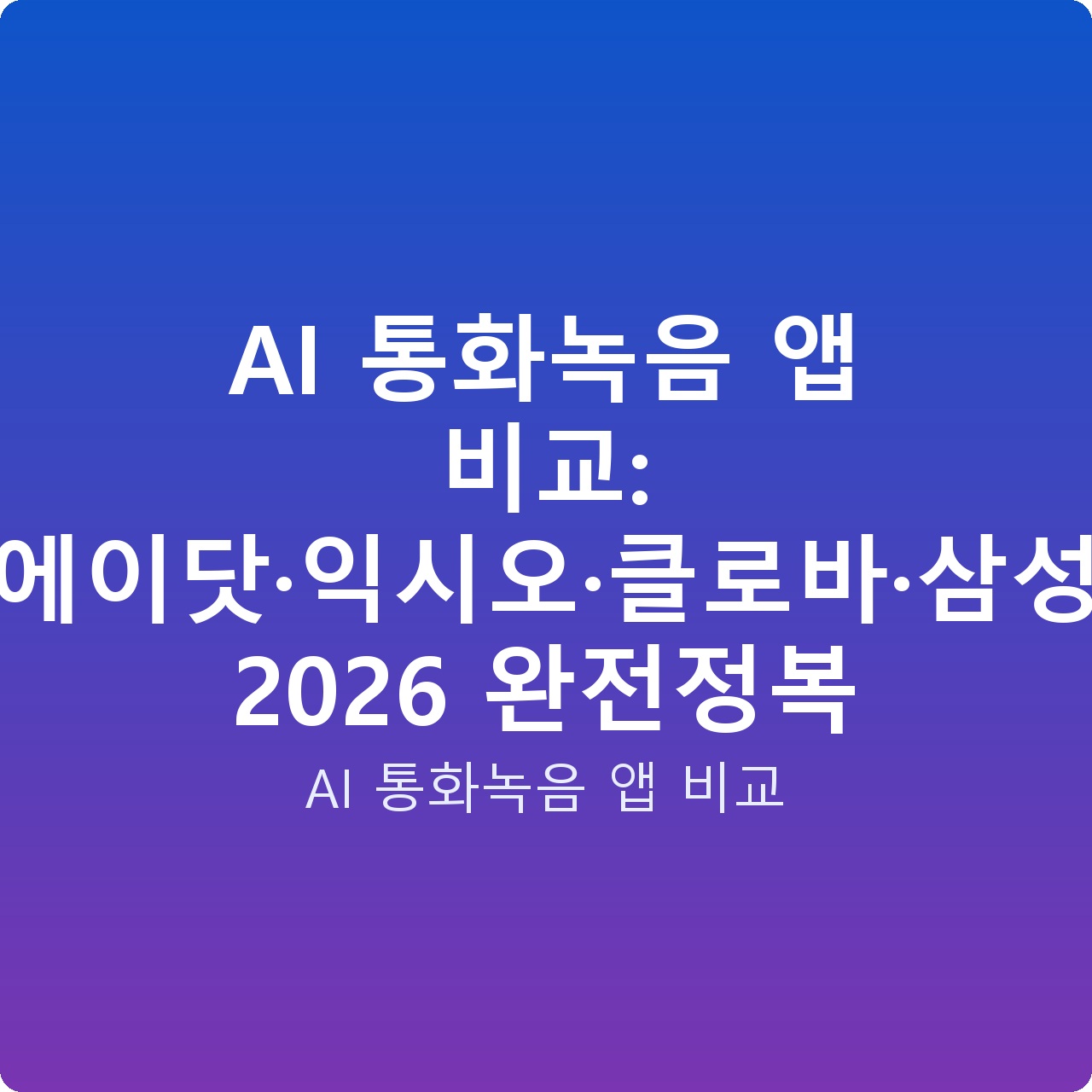 AI 통화녹음 앱 비교: 에이닷·익시오·클로바·삼성 2026 완전정복