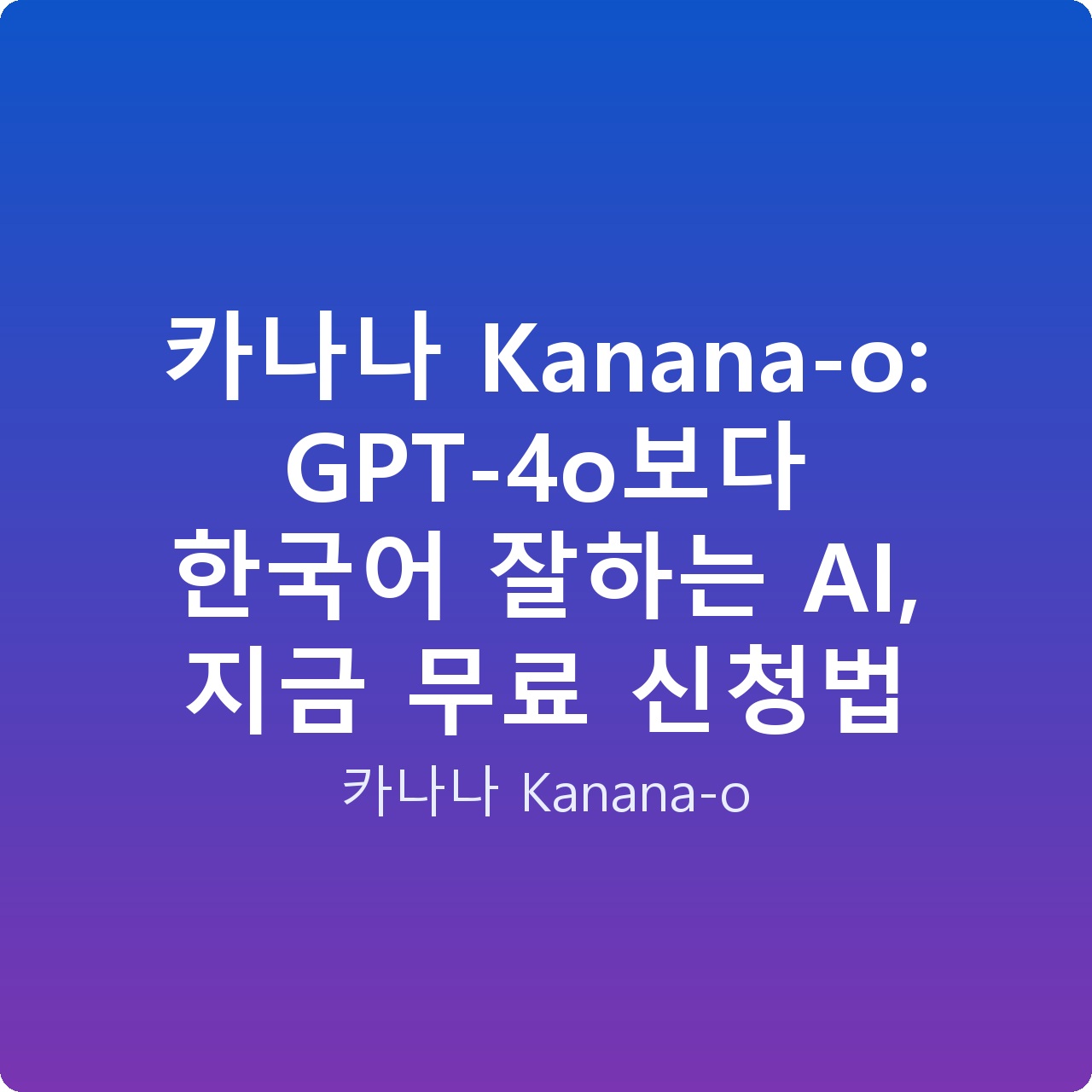 카나나 Kanana-o: GPT-4o보다 한국어 잘하는 AI, 지금 무료 신청법