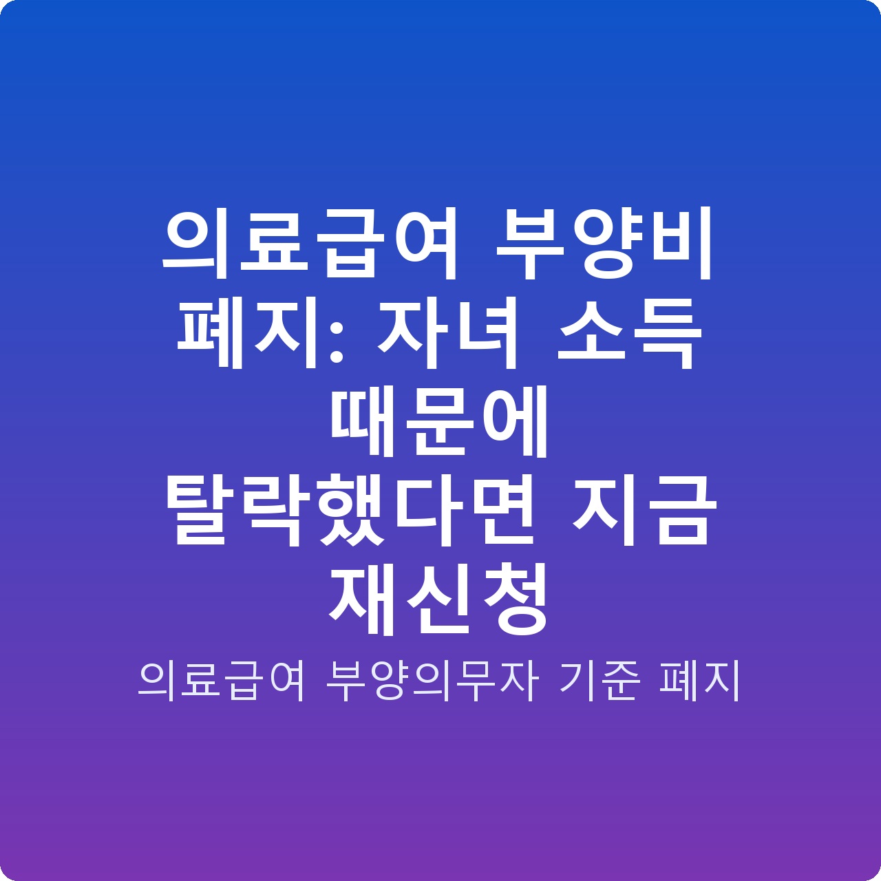 의료급여 부양비 폐지: 자녀 소득 때문에 탈락했다면 지금 재신청