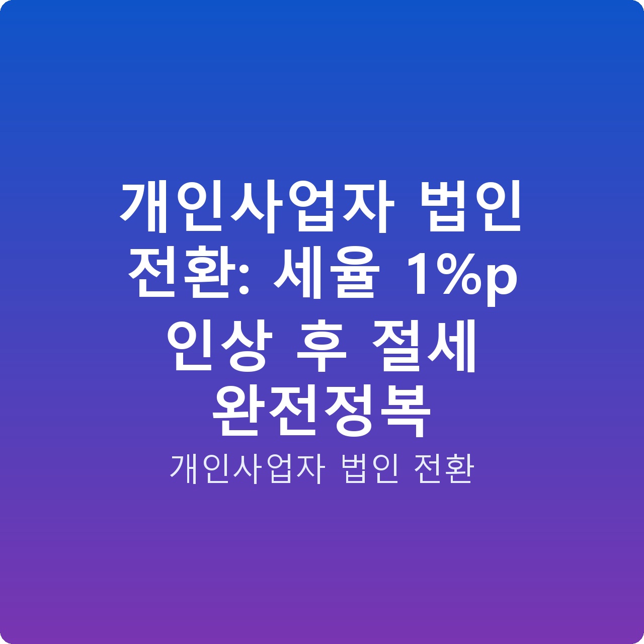 개인사업자 법인 전환: 세율 1%p 인상 후 절세 완전정복