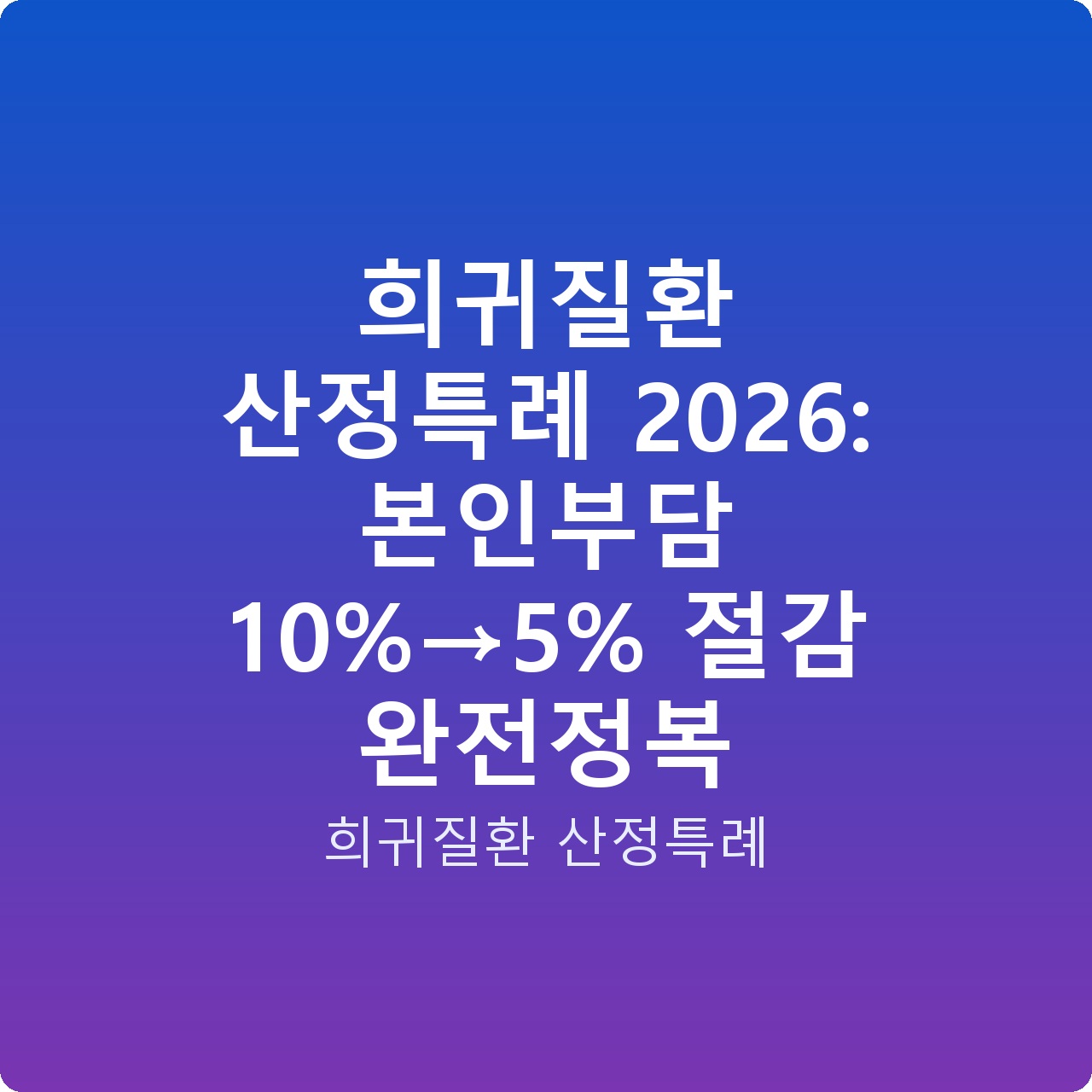 희귀질환 산정특례 2026: 본인부담 10%→5% 절감 완전정복