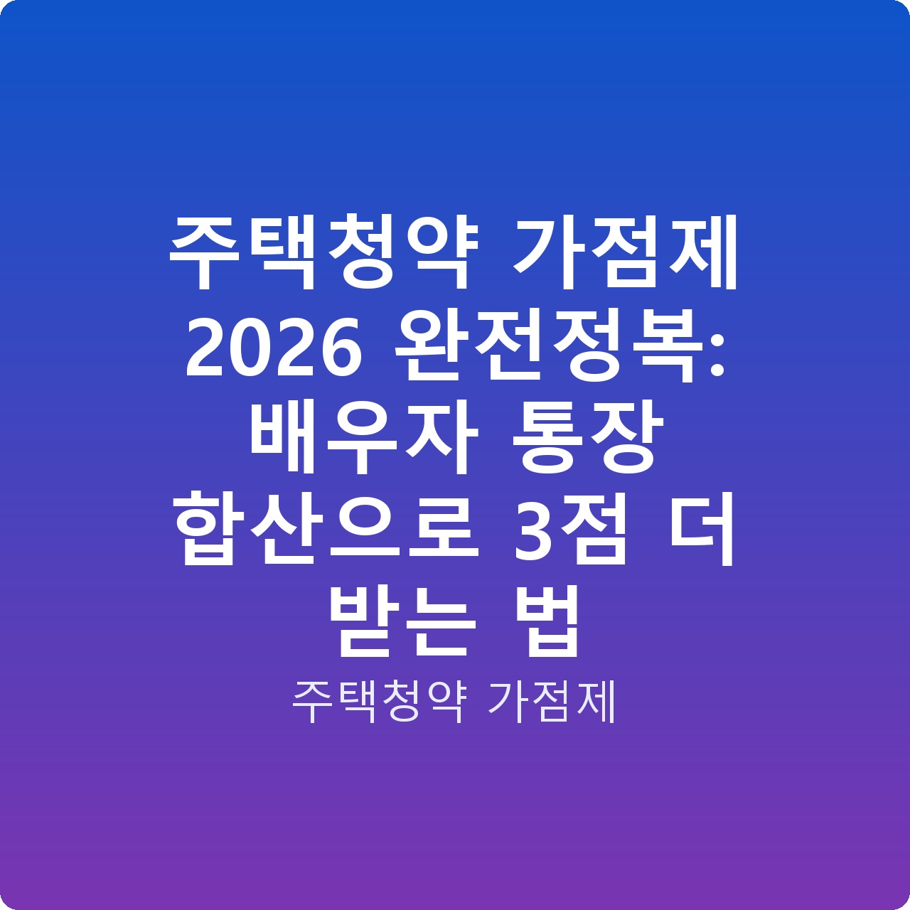주택청약 가점제 2026 완전정복: 배우자 통장 합산으로 3점 더 받는 법