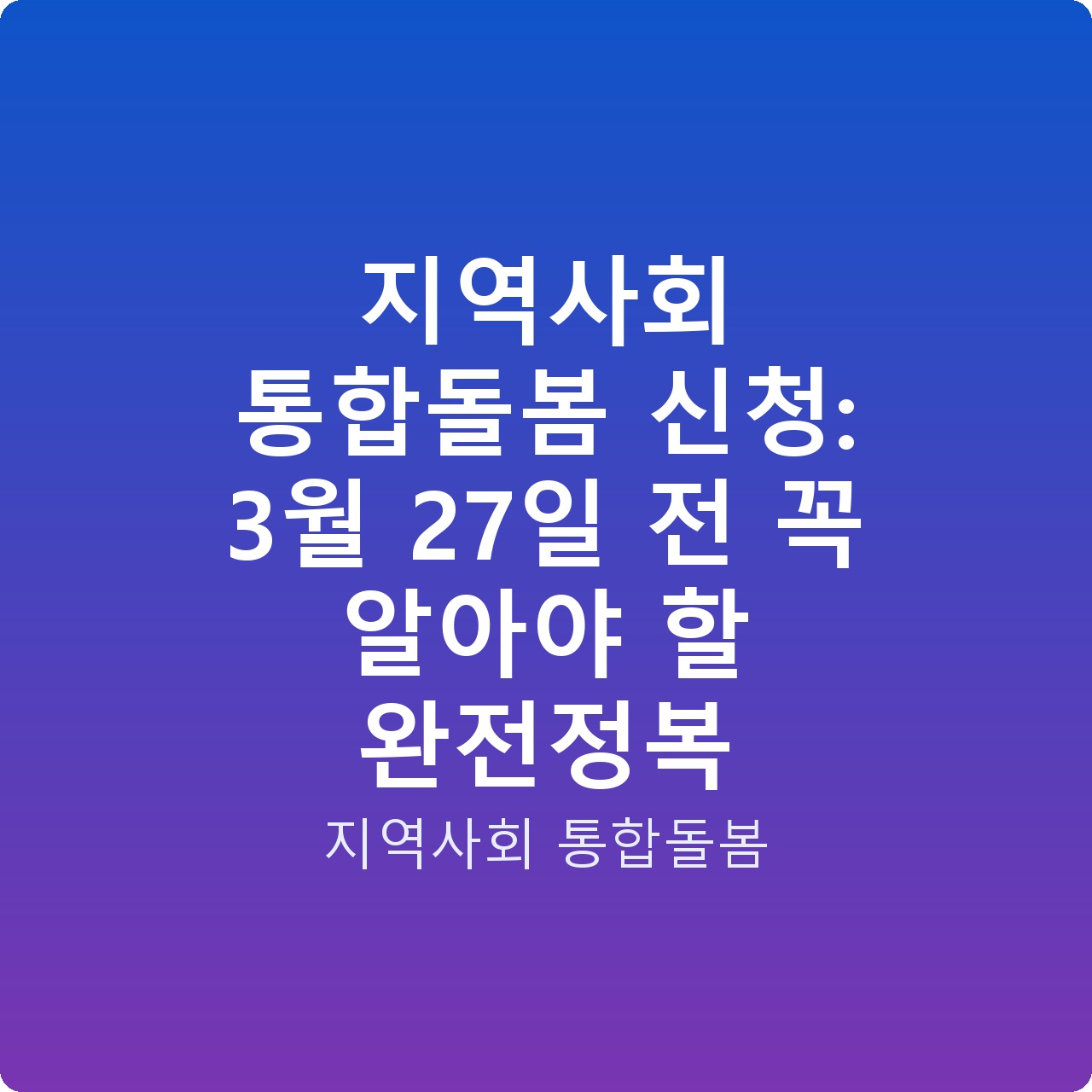 지역사회 통합돌봄 신청: 3월 27일 전 꼭 알아야 할 완전정복