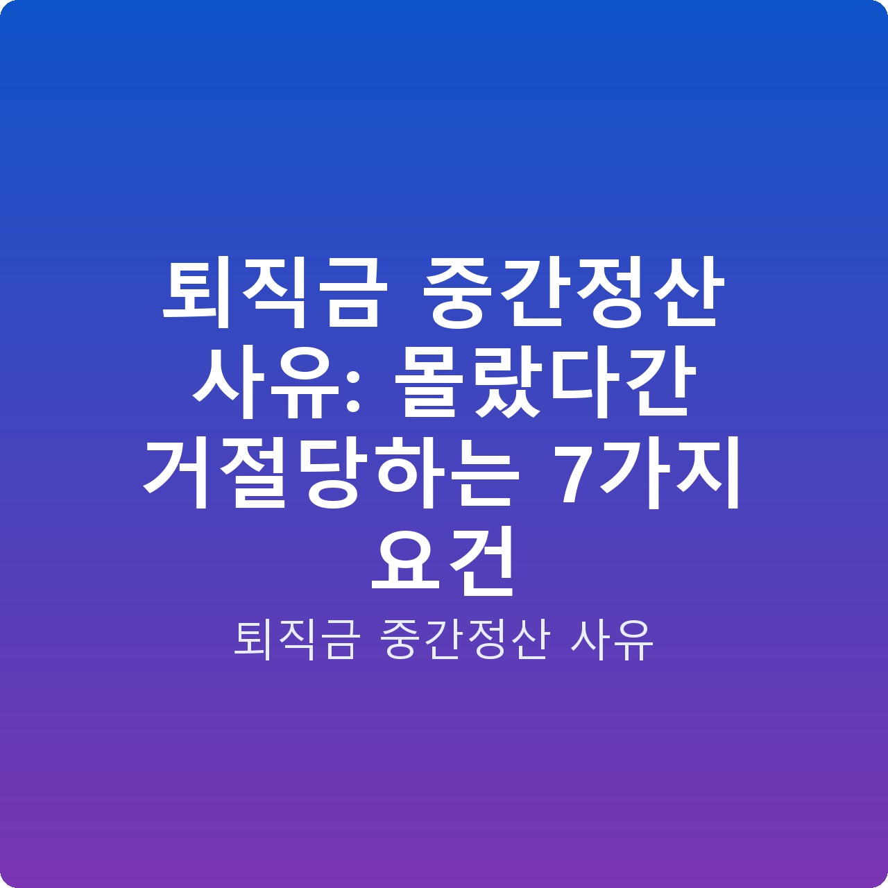 퇴직금 중간정산 사유: 몰랐다간 거절당하는 7가지 요건