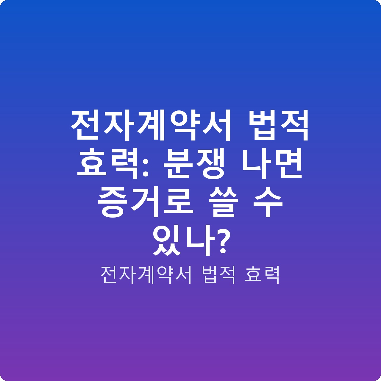 전자계약서 법적 효력: 분쟁 나면 증거로 쓸 수 있나?