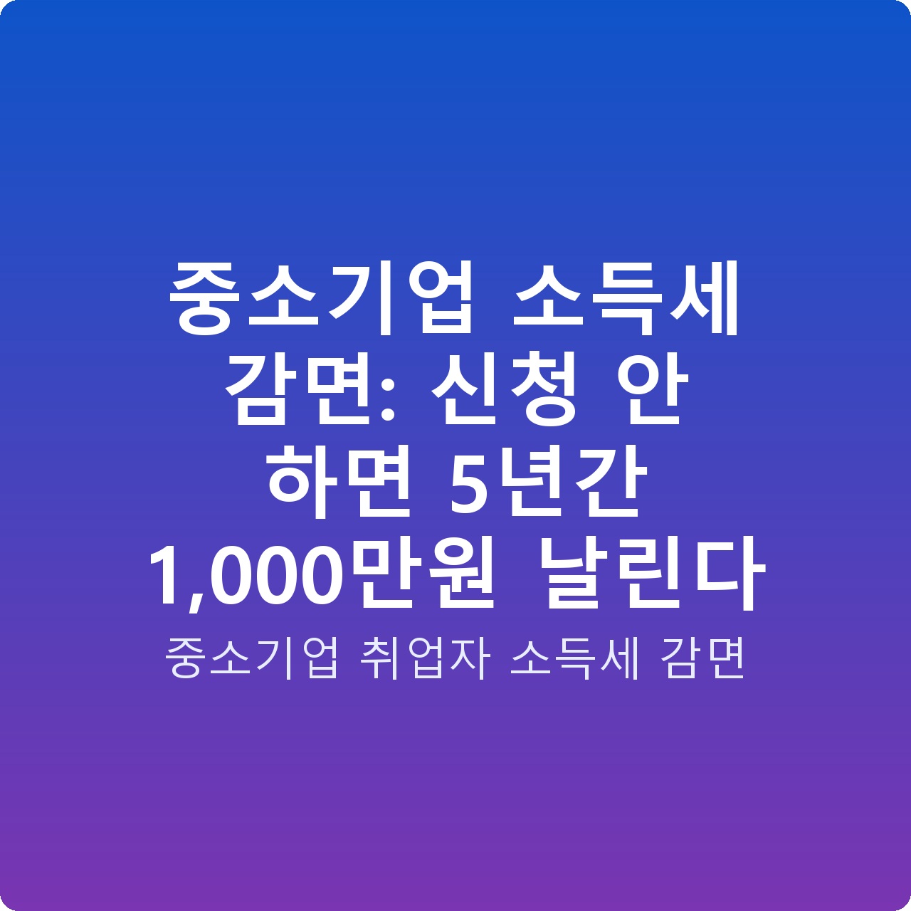 중소기업 소득세 감면: 신청 안 하면 5년간 1,000만원 날린다