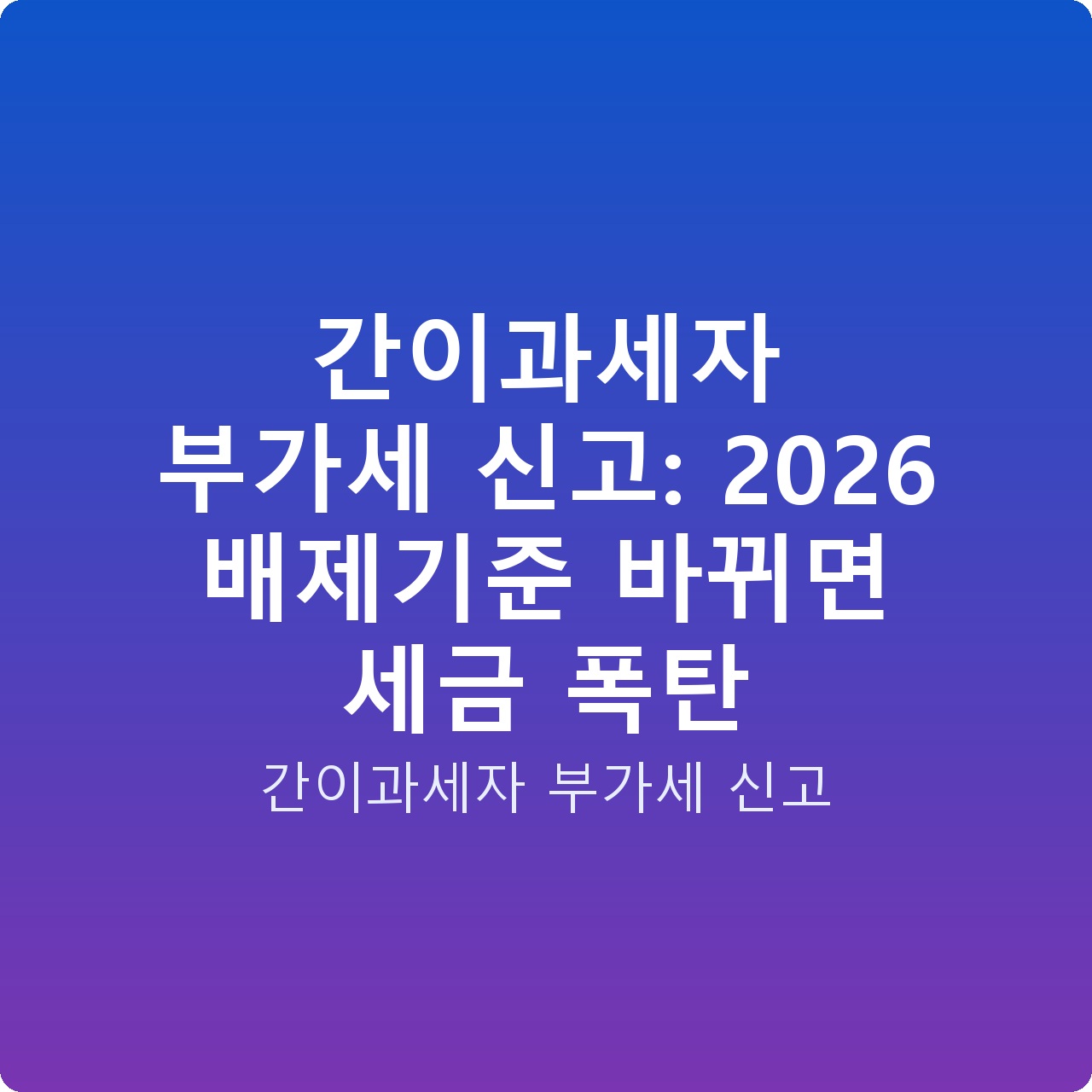 간이과세자 부가세 신고: 2026 배제기준 바뀌면 세금 폭탄