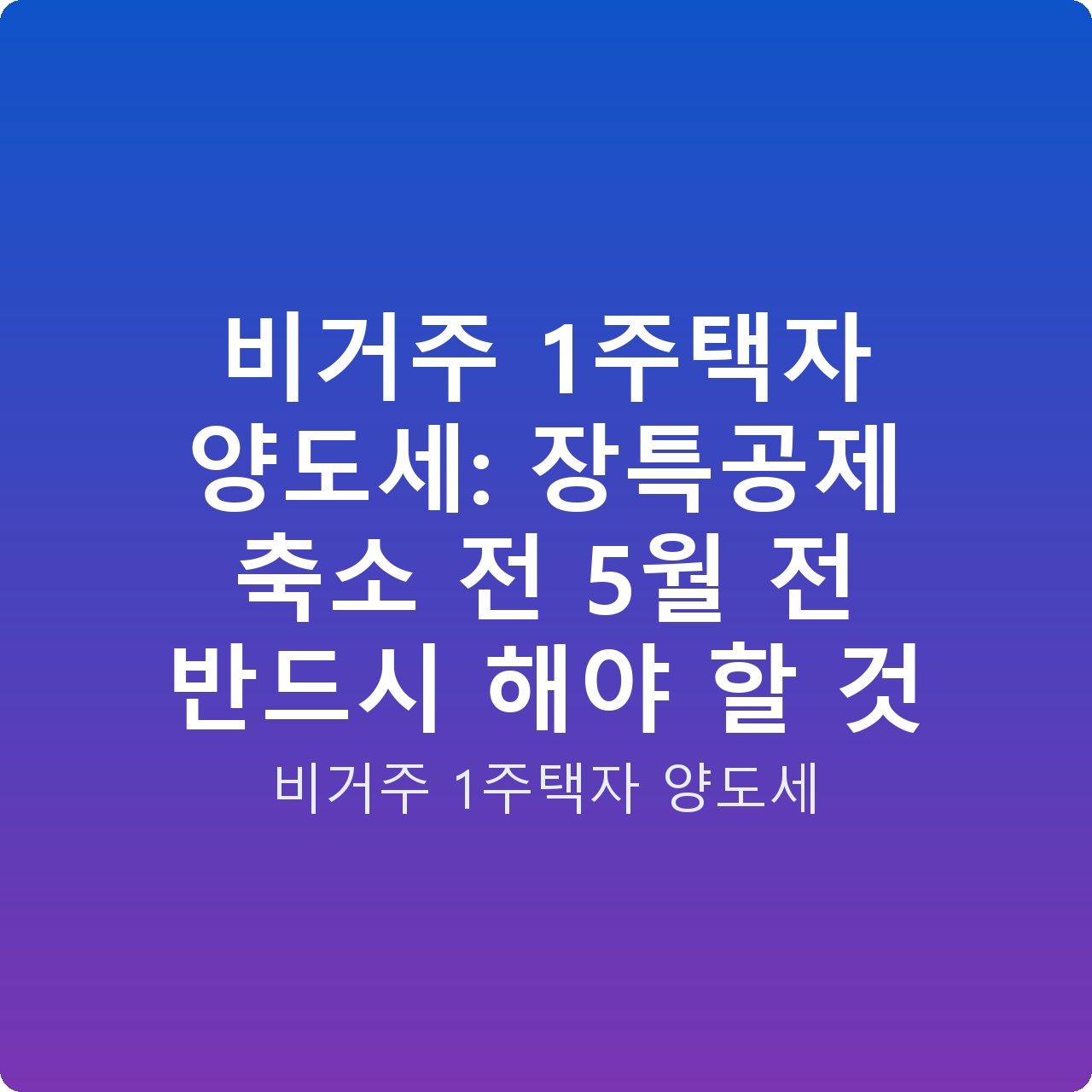 비거주 1주택자 양도세: 장특공제 축소 전 5월 전 반드시 해야 할 것