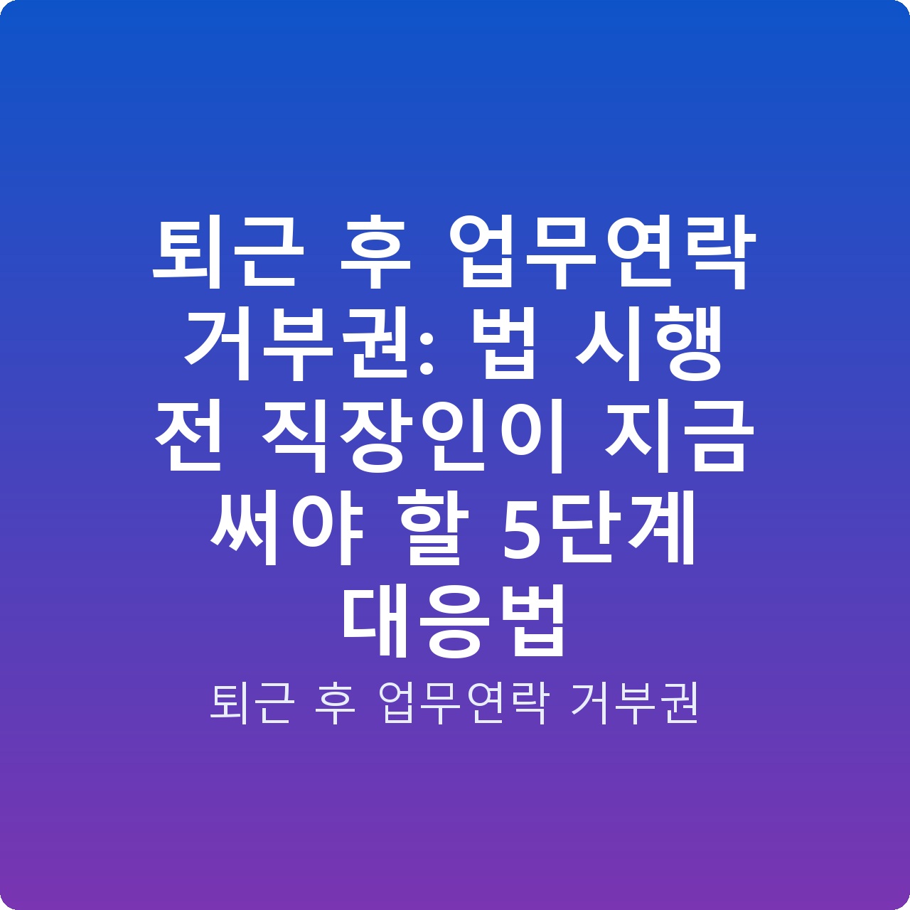 퇴근 후 업무연락 거부권: 법 시행 전 직장인이 지금 써야 할 5단계 대응법