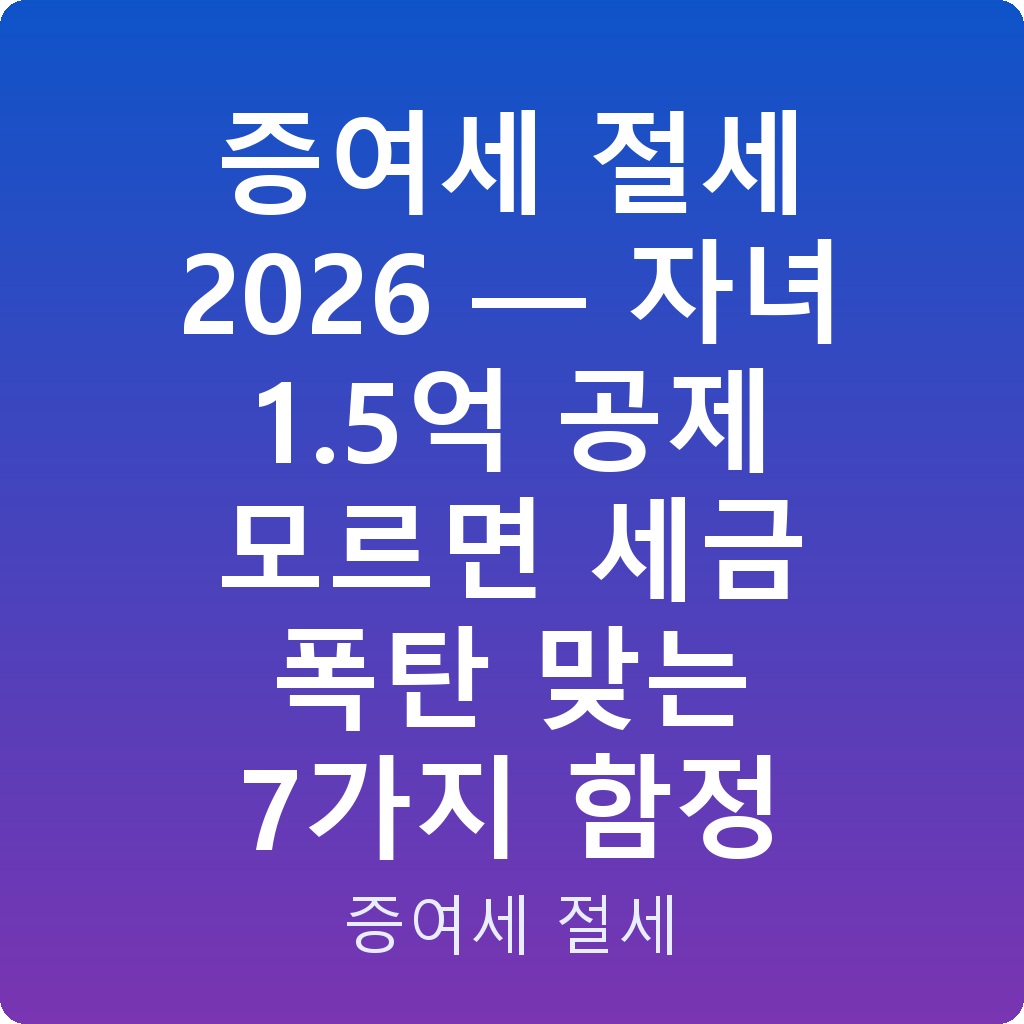 증여세 절세 2026 — 자녀 1.5억 공제 모르면 세금 폭탄 맞는 7가지 함정
