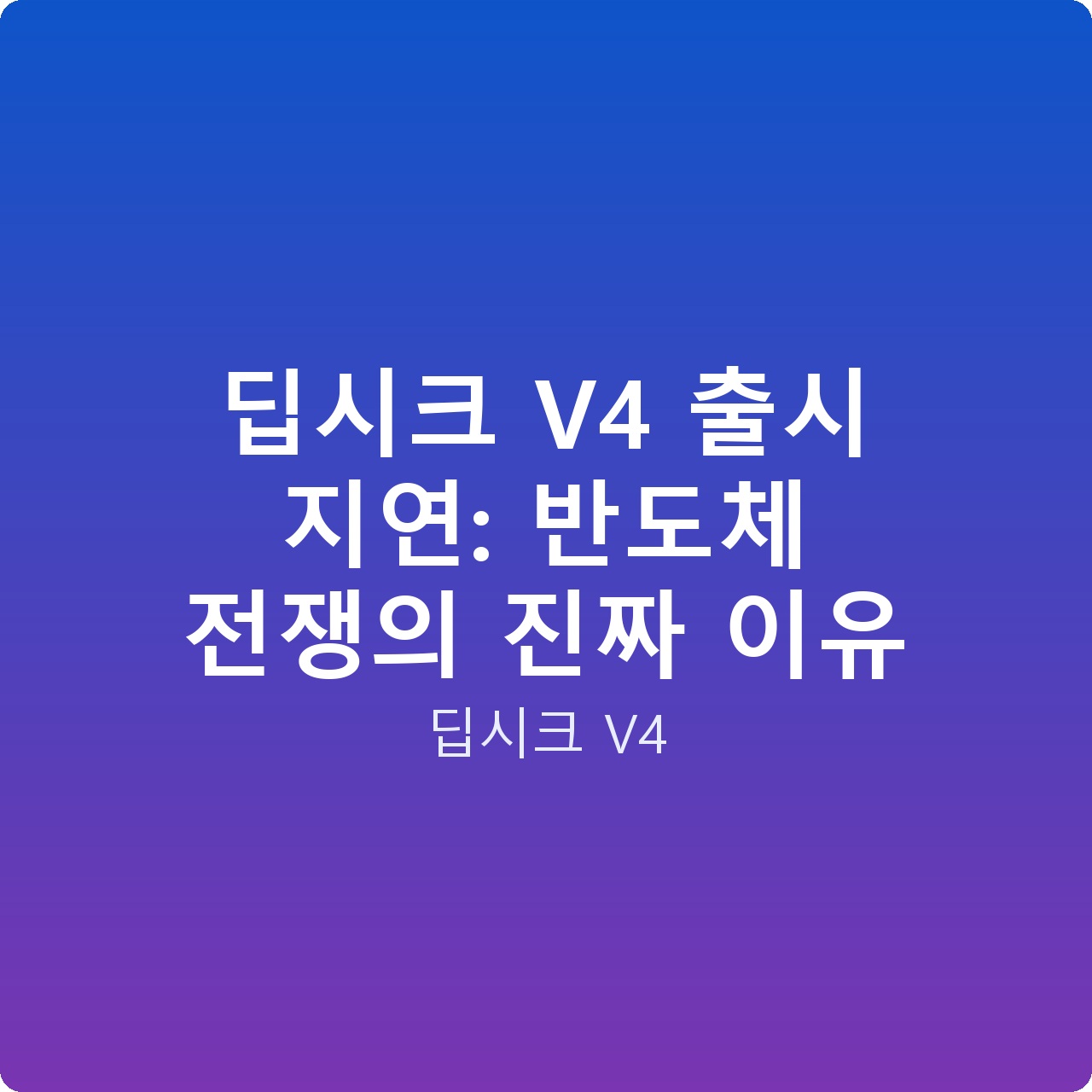 딥시크 V4 출시 지연: 반도체 전쟁의 진짜 이유