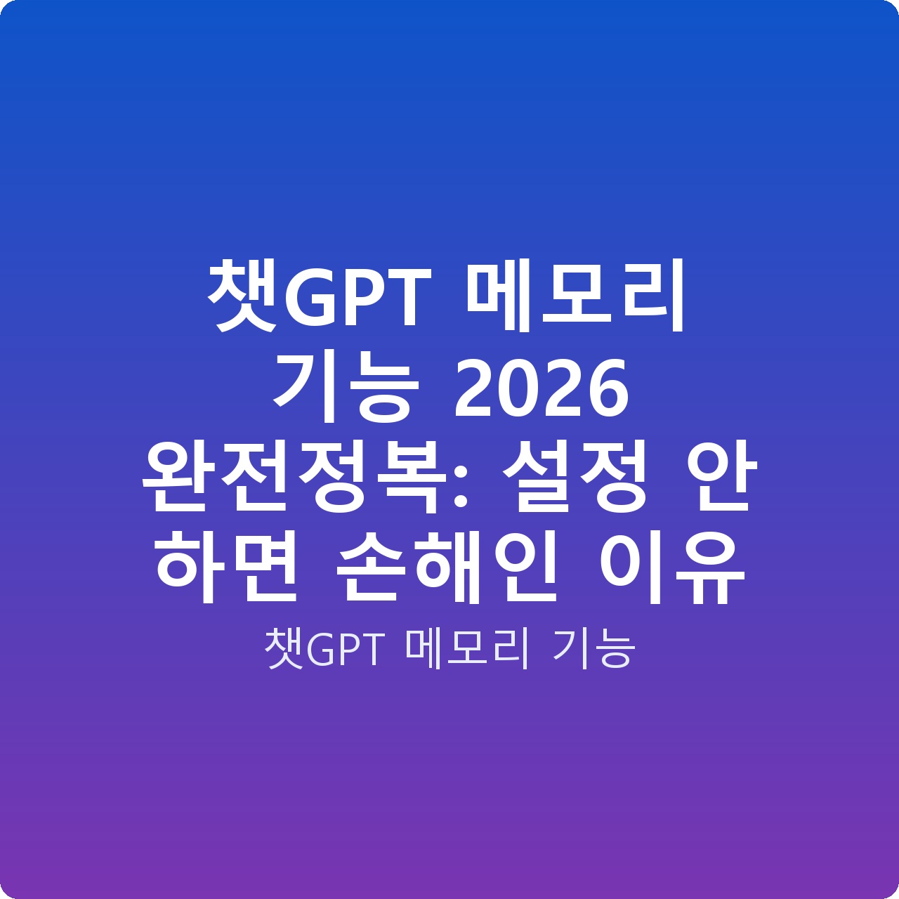 챗GPT 메모리 기능 2026 완전정복: 설정 안 하면 손해인 이유