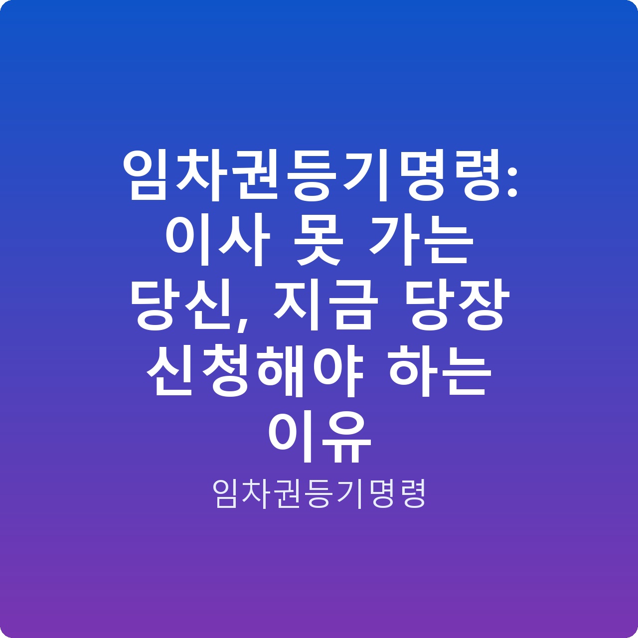 임차권등기명령: 이사 못 가는 당신, 지금 당장 신청해야 하는 이유