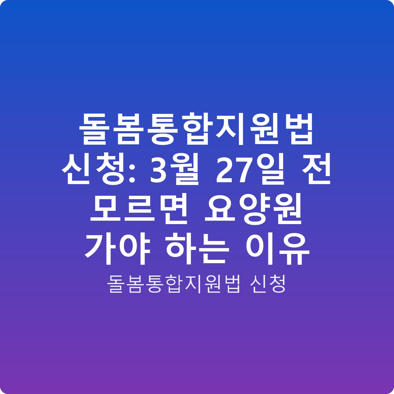 돌봄통합지원법 신청: 3월 27일 전 모르면 요양원 가야 하는 이유 돌봄통합지원법 신청: 3월 27일 전 모르면 요양원 가야 하는 이유