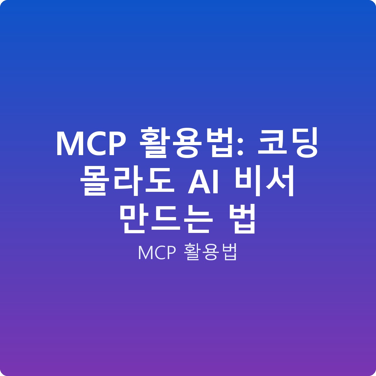 MCP 활용법: 코딩 몰라도 AI 비서 만드는 법