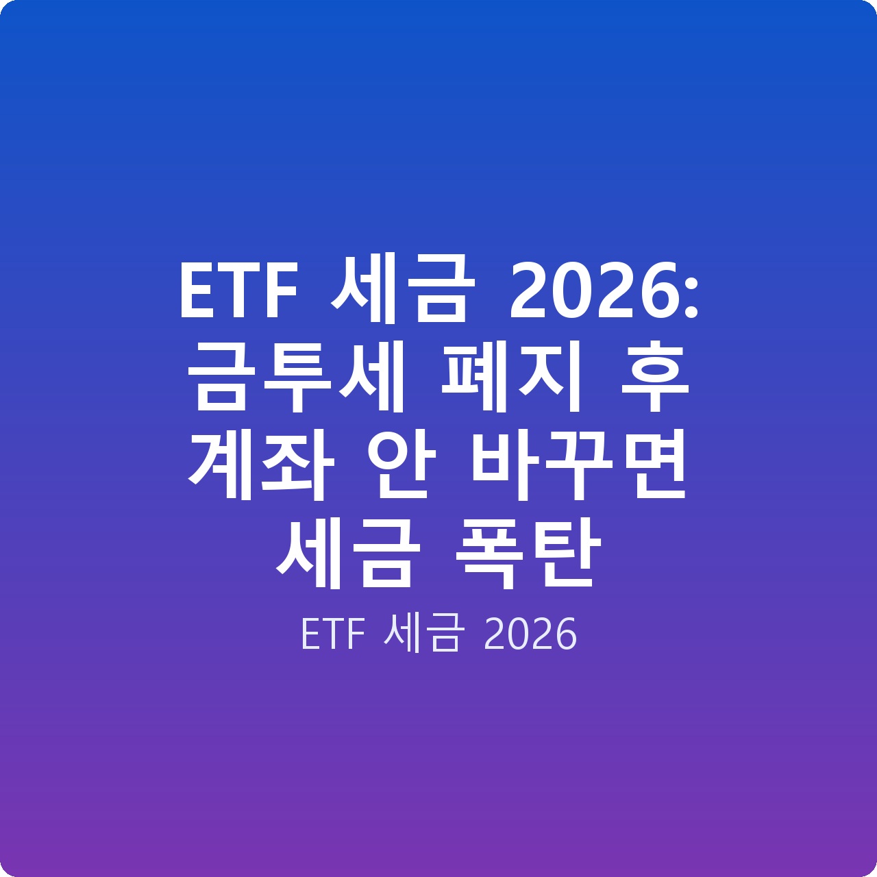 ETF 세금 2026: 금투세 폐지 후 계좌 안 바꾸면 세금 폭탄