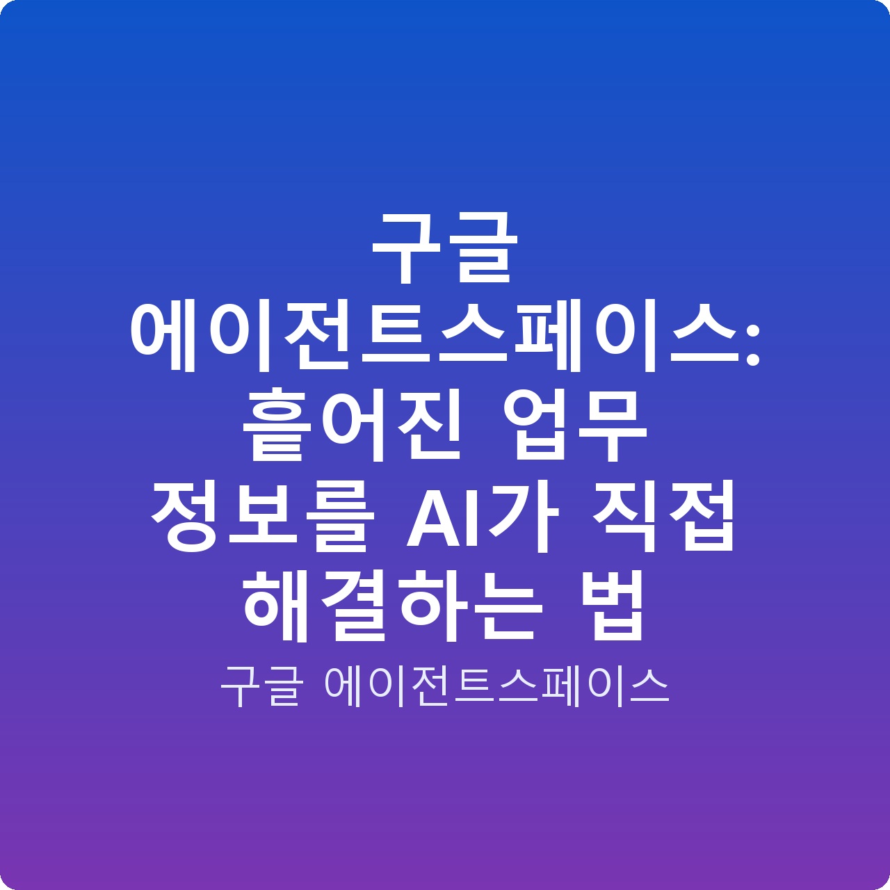 구글 에이전트스페이스: 흩어진 업무 정보를 AI가 직접 해결하는 법