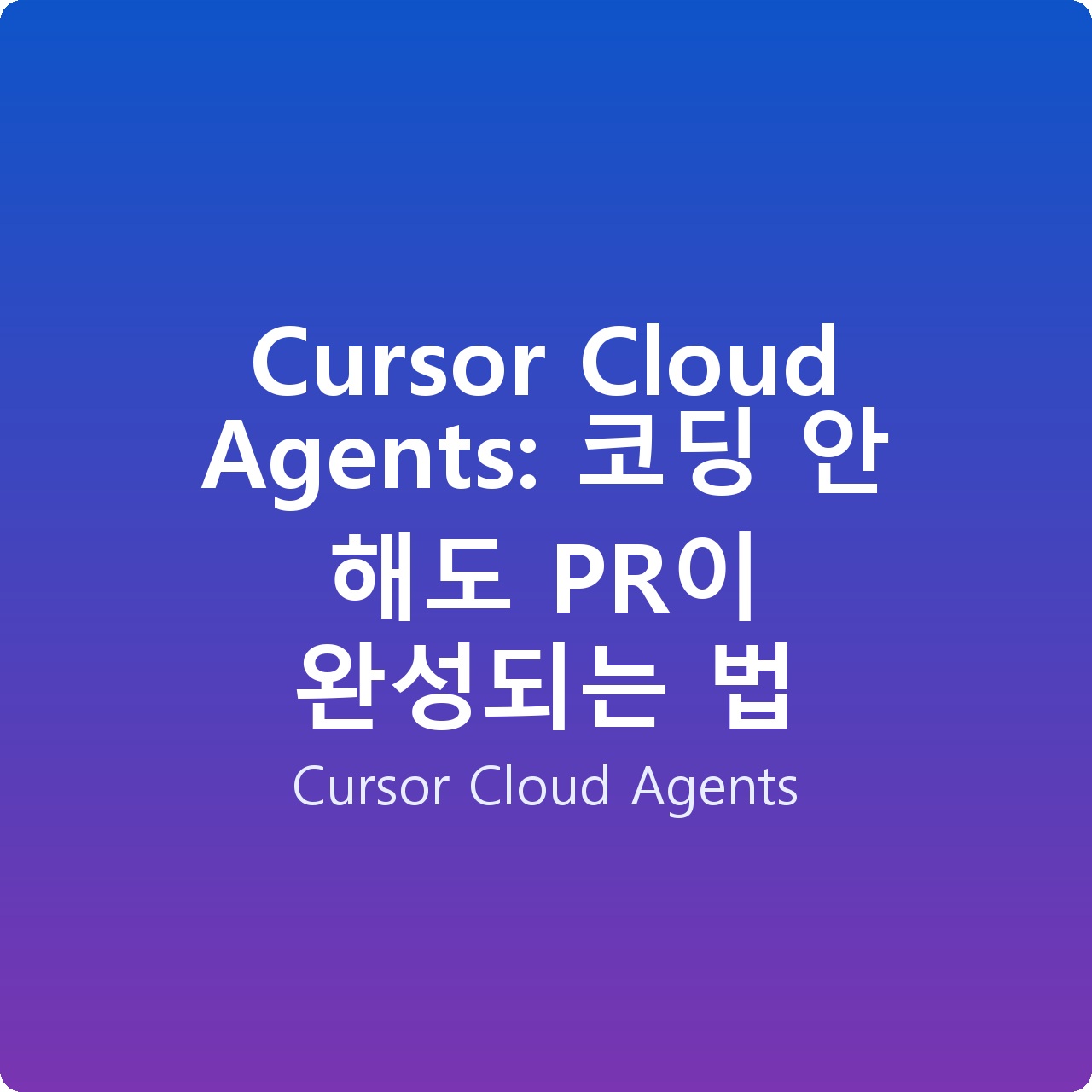 Cursor Cloud Agents: 코딩 안 해도 PR이 완성되는 법