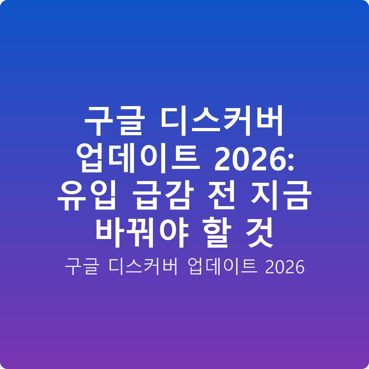 구글 디스커버 업데이트 2026: 유입 급감 전 지금 바꿔야 할 것