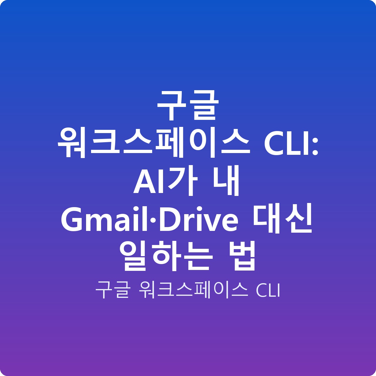 구글 워크스페이스 CLI: AI가 내 Gmail·Drive 대신 일하는 법