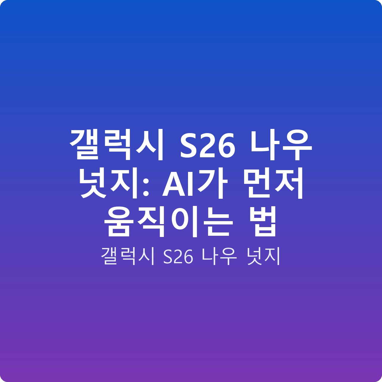 갤럭시 S26 나우 넛지: AI가 먼저 움직이는 법
