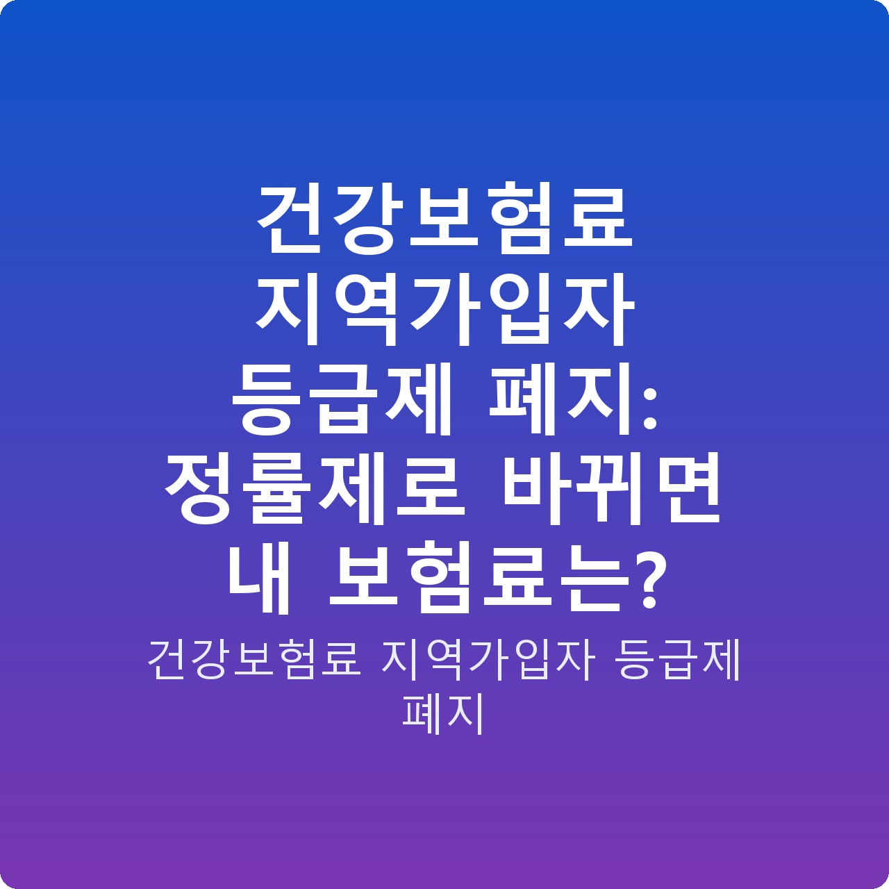 건강보험료 지역가입자 등급제 폐지: 정률제로 바뀌면 내 보험료는?