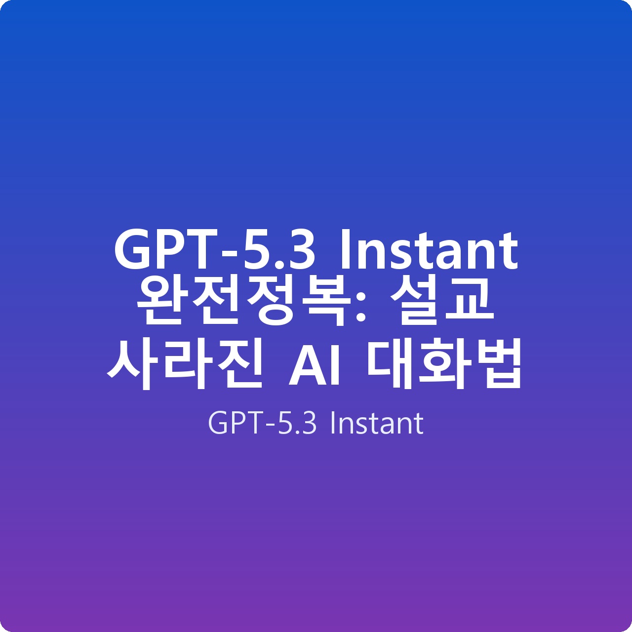 GPT-5.3 Instant 완전정복: 설교 사라진 AI 대화법