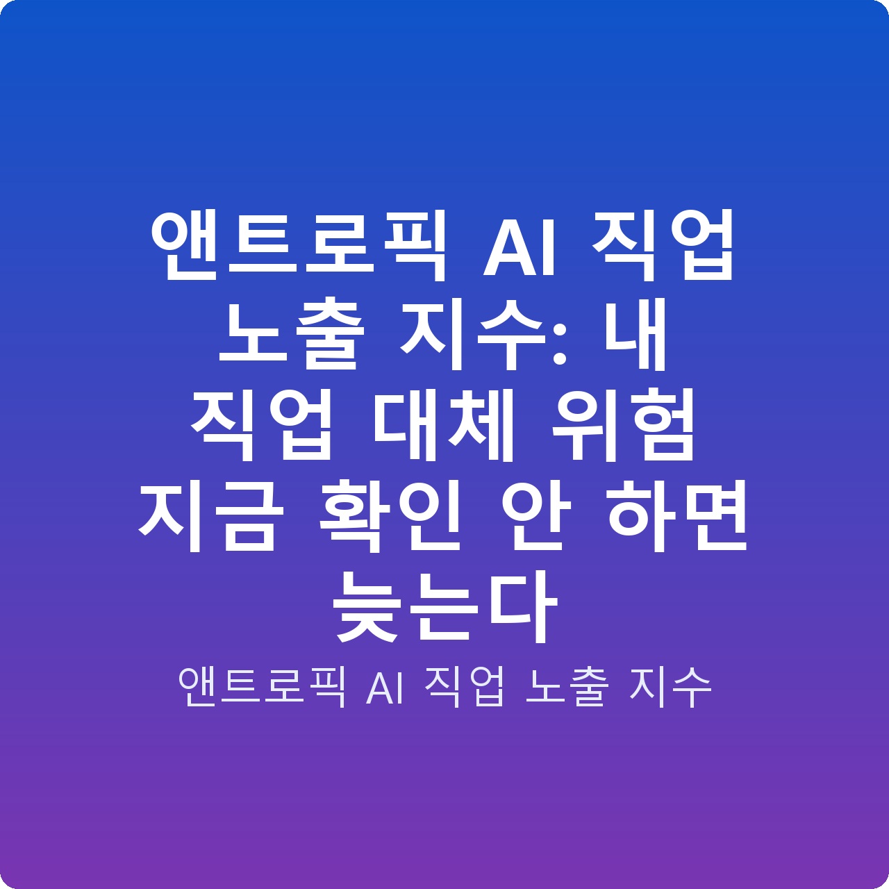 앤트로픽 AI 직업 노출 지수: 내 직업 대체 위험 지금 확인 안 하면 늦는다