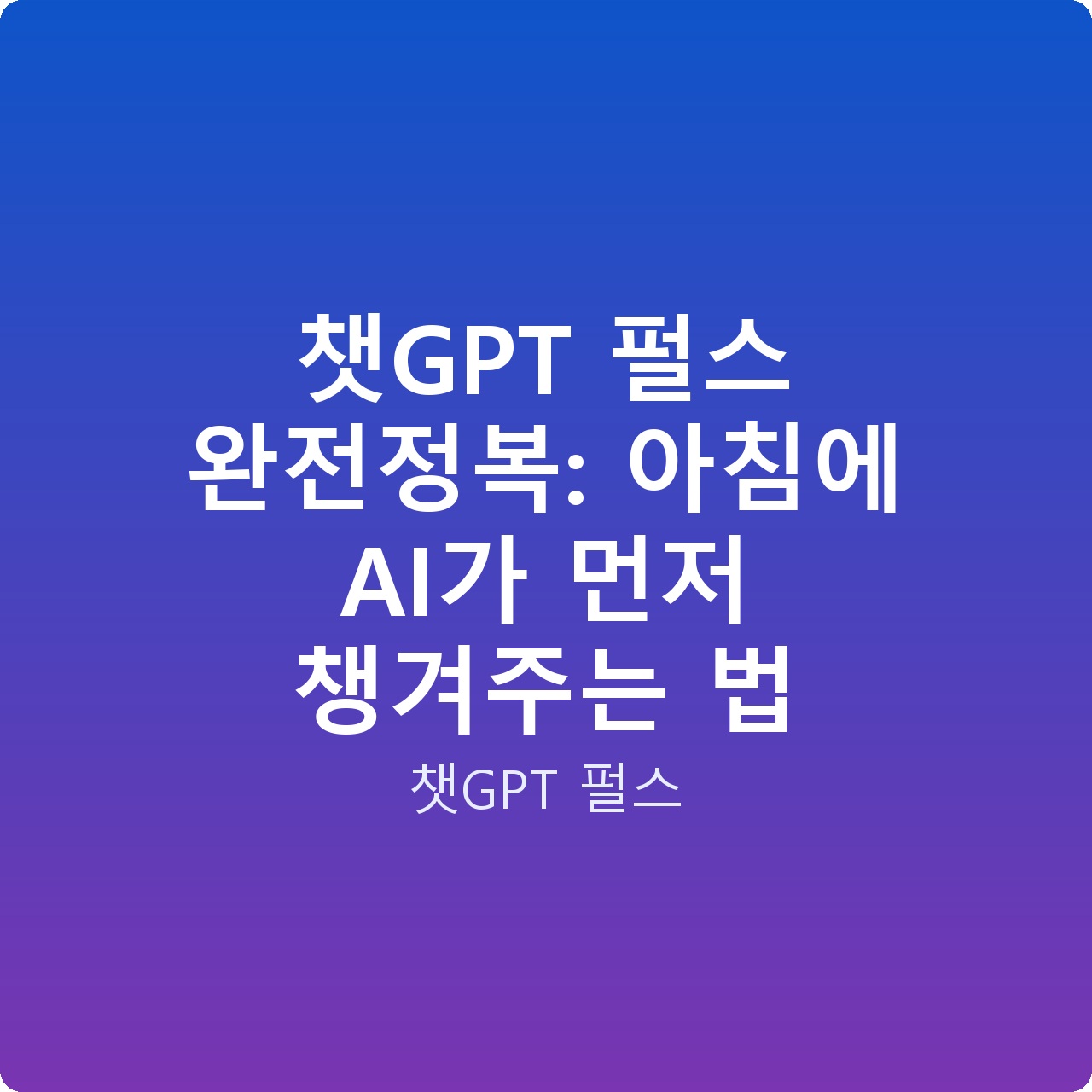 챗GPT 펄스 완전정복: 아침에 AI가 먼저 챙겨주는 법