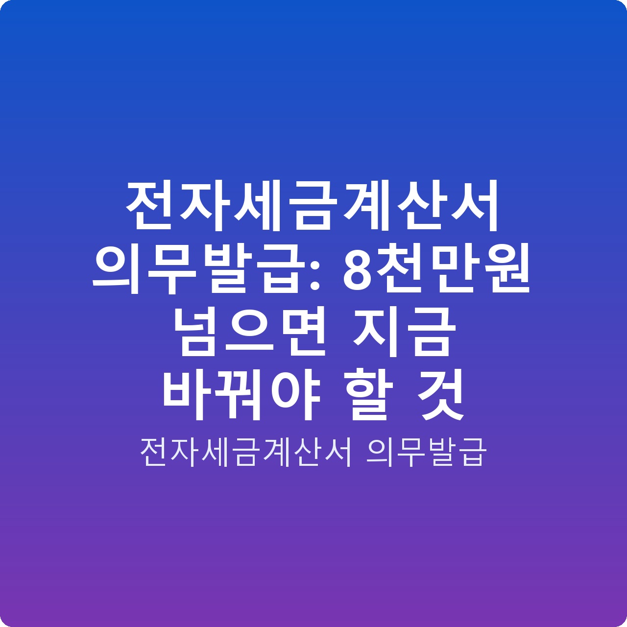 전자세금계산서 의무발급: 8천만원 넘으면 지금 바꿔야 할 것