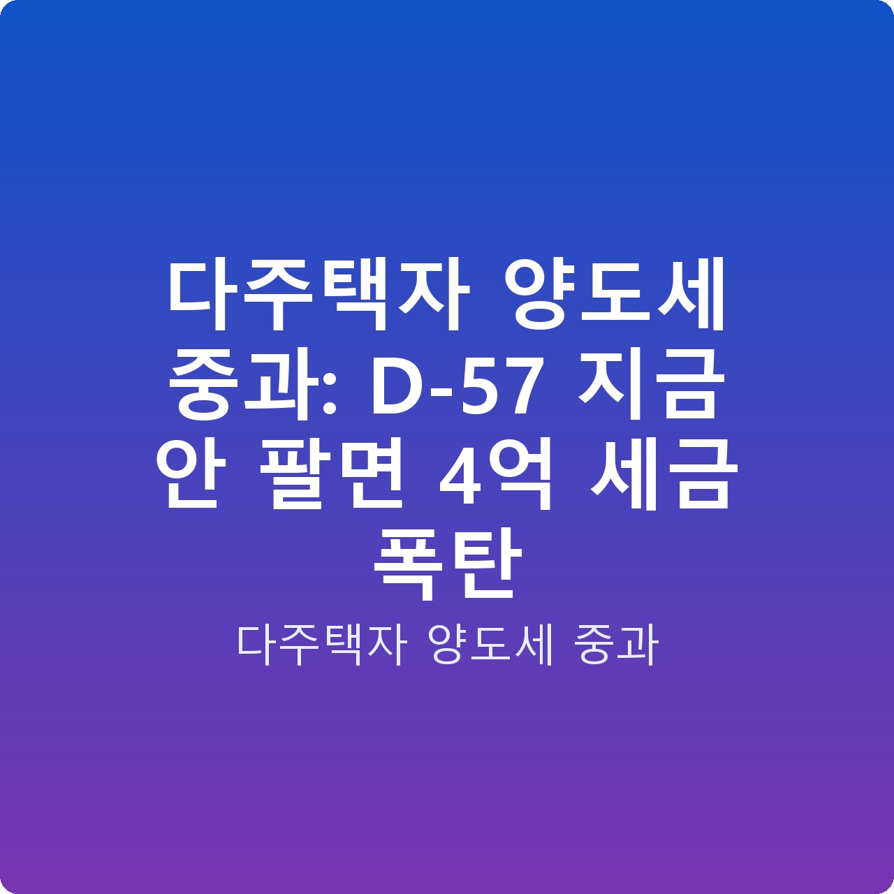다주택자 양도세 중과: D-57 지금 안 팔면 4억 세금 폭탄