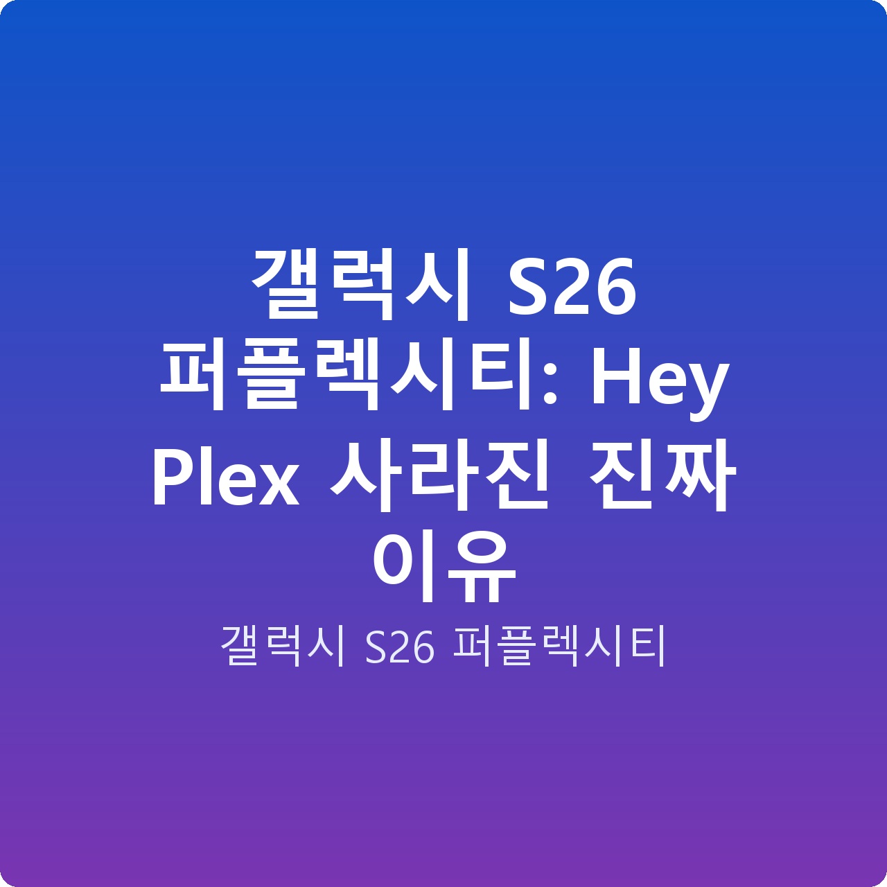 갤럭시 S26 퍼플렉시티: Hey Plex 사라진 진짜 이유