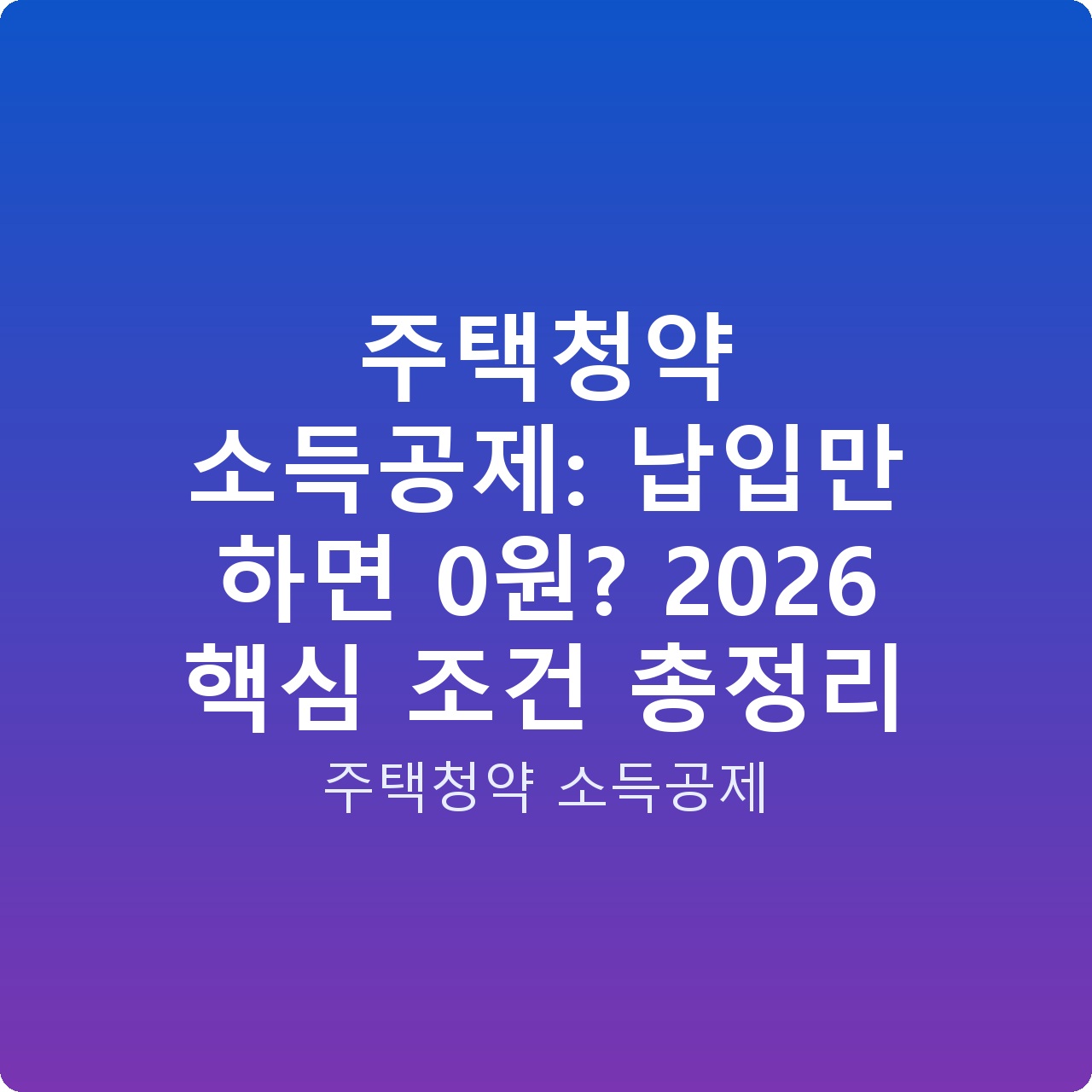 주택청약 소득공제: 납입만 하면 0원? 2026 핵심 조건 총정리
